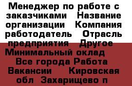 Менеджер по работе с заказчиками › Название организации ­ Компания-работодатель › Отрасль предприятия ­ Другое › Минимальный оклад ­ 1 - Все города Работа » Вакансии   . Кировская обл.,Захарищево п.